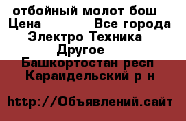 отбойный молот бош › Цена ­ 8 000 - Все города Электро-Техника » Другое   . Башкортостан респ.,Караидельский р-н